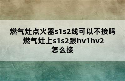 燃气灶点火器s1s2线可以不接吗 燃气灶上s1s2跟hv1hv2怎么接